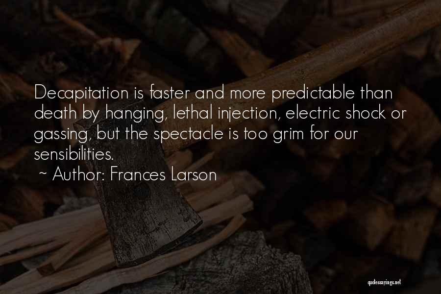 Frances Larson Quotes: Decapitation Is Faster And More Predictable Than Death By Hanging, Lethal Injection, Electric Shock Or Gassing, But The Spectacle Is