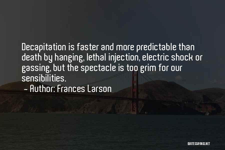 Frances Larson Quotes: Decapitation Is Faster And More Predictable Than Death By Hanging, Lethal Injection, Electric Shock Or Gassing, But The Spectacle Is