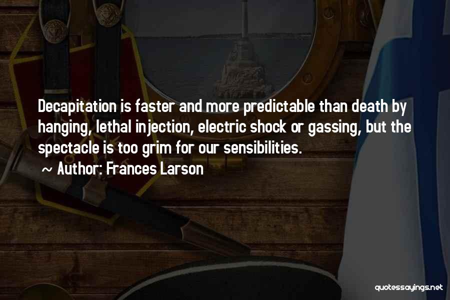 Frances Larson Quotes: Decapitation Is Faster And More Predictable Than Death By Hanging, Lethal Injection, Electric Shock Or Gassing, But The Spectacle Is