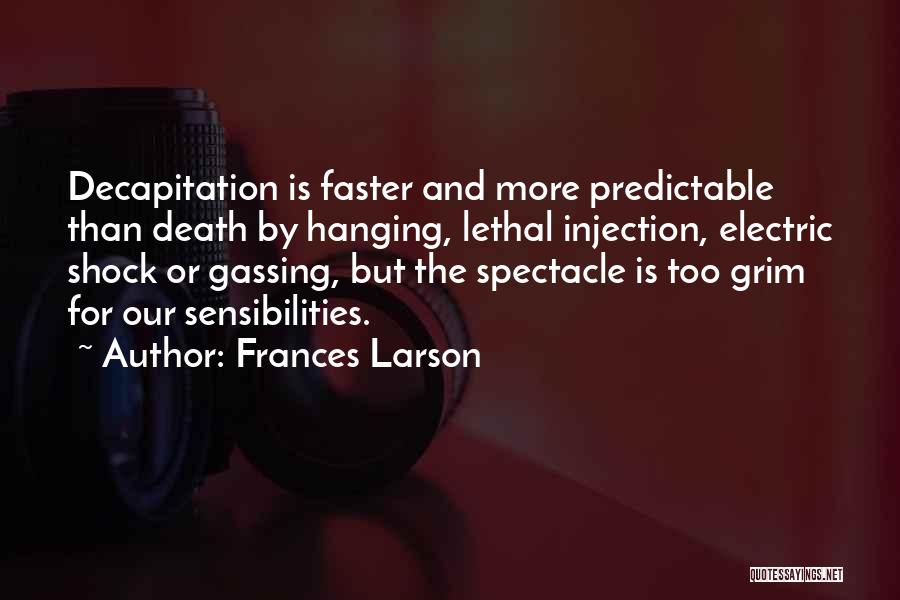 Frances Larson Quotes: Decapitation Is Faster And More Predictable Than Death By Hanging, Lethal Injection, Electric Shock Or Gassing, But The Spectacle Is