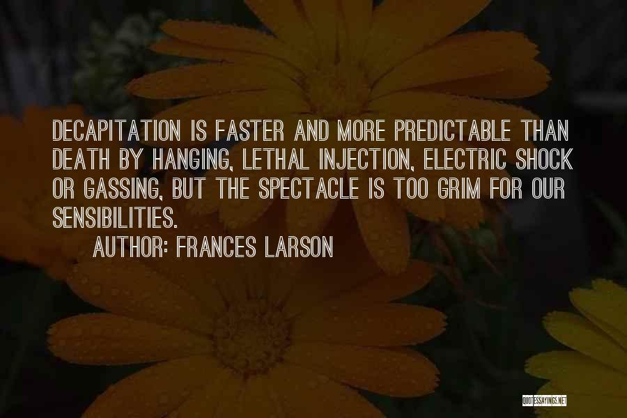 Frances Larson Quotes: Decapitation Is Faster And More Predictable Than Death By Hanging, Lethal Injection, Electric Shock Or Gassing, But The Spectacle Is