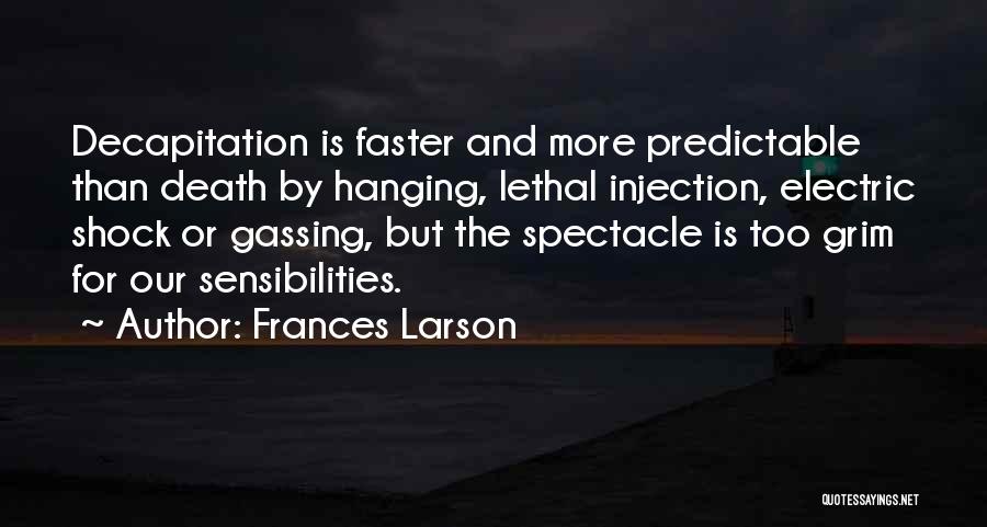 Frances Larson Quotes: Decapitation Is Faster And More Predictable Than Death By Hanging, Lethal Injection, Electric Shock Or Gassing, But The Spectacle Is