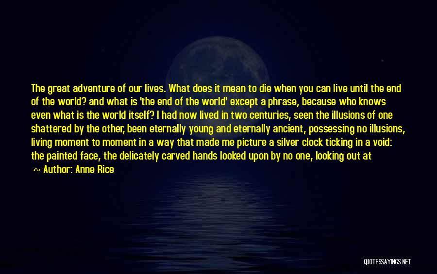 Anne Rice Quotes: The Great Adventure Of Our Lives. What Does It Mean To Die When You Can Live Until The End Of