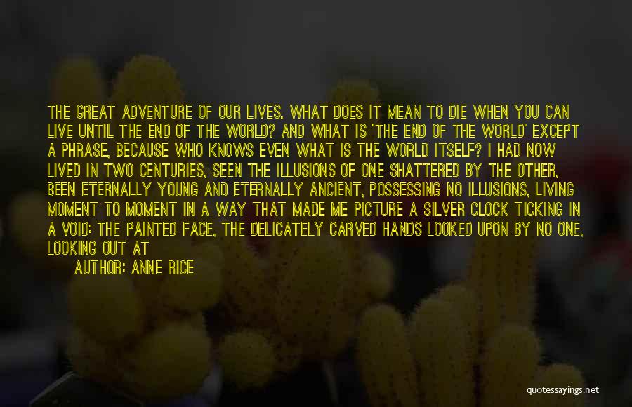 Anne Rice Quotes: The Great Adventure Of Our Lives. What Does It Mean To Die When You Can Live Until The End Of