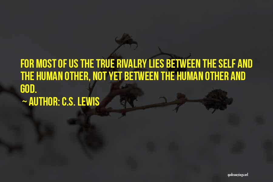 C.S. Lewis Quotes: For Most Of Us The True Rivalry Lies Between The Self And The Human Other, Not Yet Between The Human