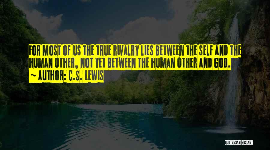 C.S. Lewis Quotes: For Most Of Us The True Rivalry Lies Between The Self And The Human Other, Not Yet Between The Human