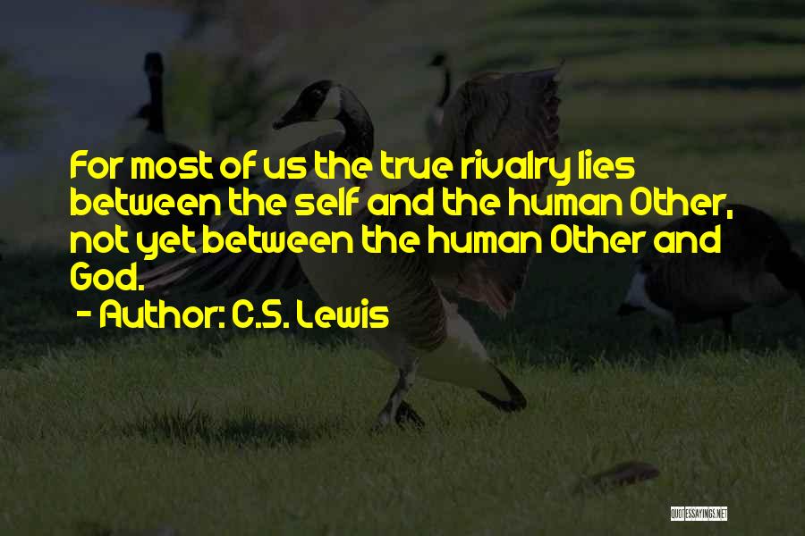 C.S. Lewis Quotes: For Most Of Us The True Rivalry Lies Between The Self And The Human Other, Not Yet Between The Human