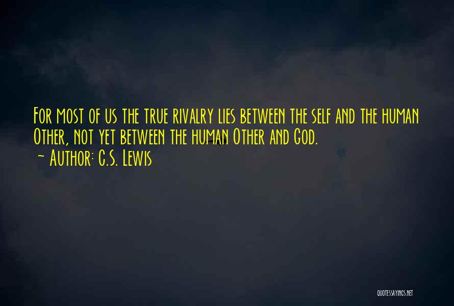 C.S. Lewis Quotes: For Most Of Us The True Rivalry Lies Between The Self And The Human Other, Not Yet Between The Human