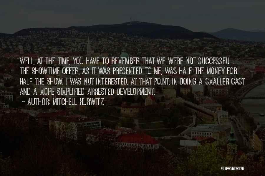 Mitchell Hurwitz Quotes: Well, At The Time, You Have To Remember That We Were Not Successful. The Showtime Offer, As It Was Presented