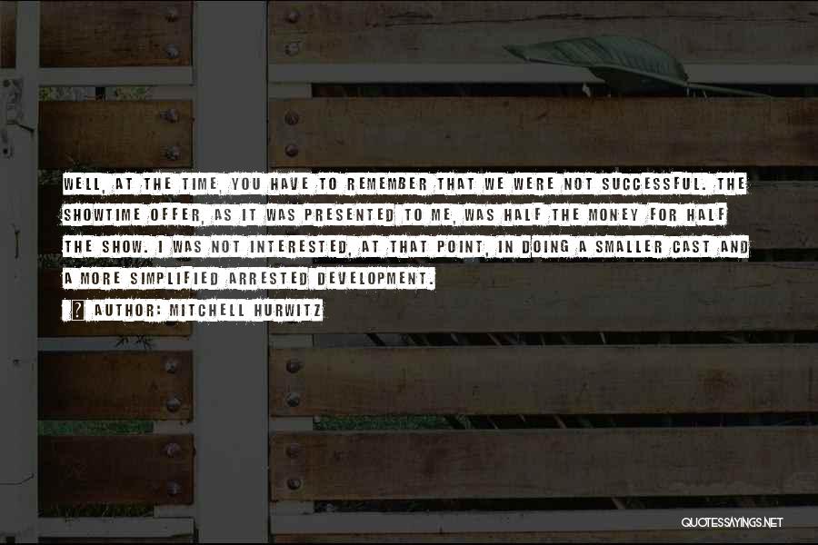 Mitchell Hurwitz Quotes: Well, At The Time, You Have To Remember That We Were Not Successful. The Showtime Offer, As It Was Presented