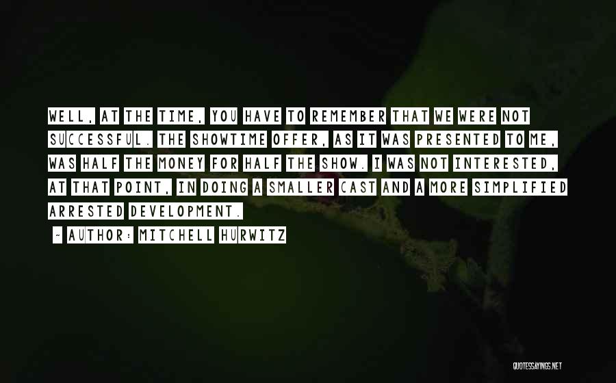 Mitchell Hurwitz Quotes: Well, At The Time, You Have To Remember That We Were Not Successful. The Showtime Offer, As It Was Presented