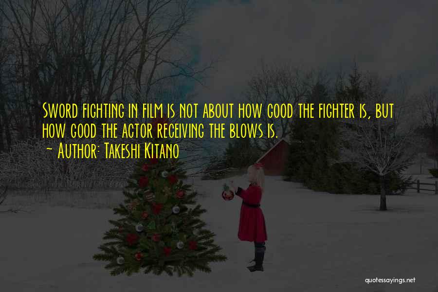 Takeshi Kitano Quotes: Sword Fighting In Film Is Not About How Good The Fighter Is, But How Good The Actor Receiving The Blows
