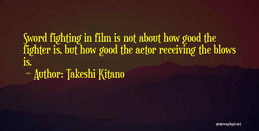 Takeshi Kitano Quotes: Sword Fighting In Film Is Not About How Good The Fighter Is, But How Good The Actor Receiving The Blows