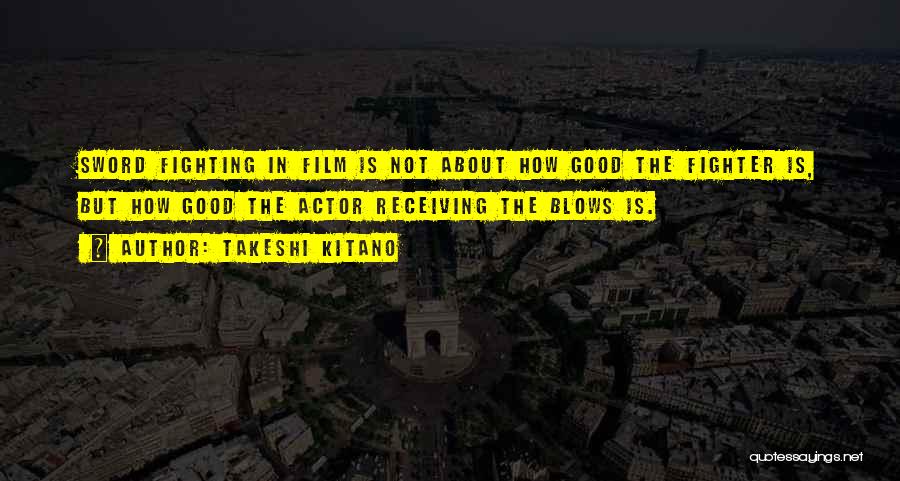 Takeshi Kitano Quotes: Sword Fighting In Film Is Not About How Good The Fighter Is, But How Good The Actor Receiving The Blows