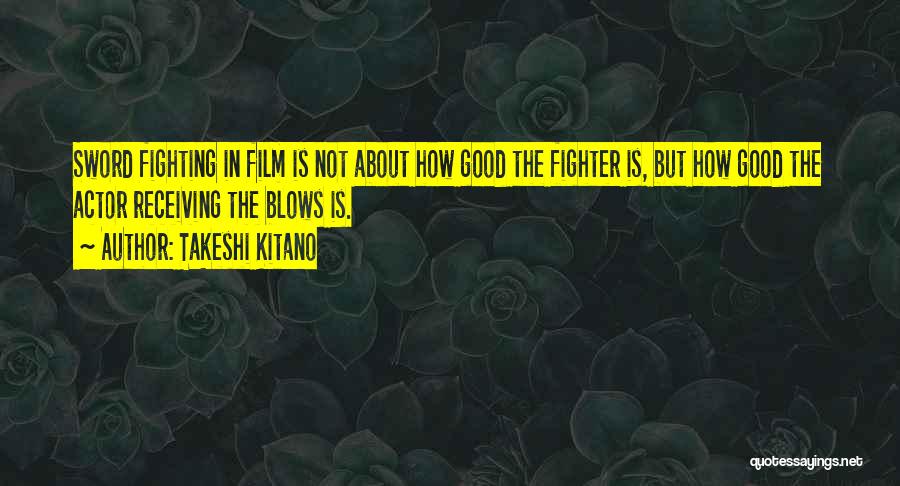 Takeshi Kitano Quotes: Sword Fighting In Film Is Not About How Good The Fighter Is, But How Good The Actor Receiving The Blows