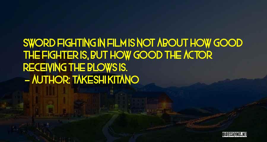 Takeshi Kitano Quotes: Sword Fighting In Film Is Not About How Good The Fighter Is, But How Good The Actor Receiving The Blows