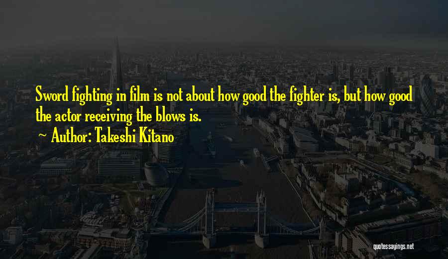 Takeshi Kitano Quotes: Sword Fighting In Film Is Not About How Good The Fighter Is, But How Good The Actor Receiving The Blows
