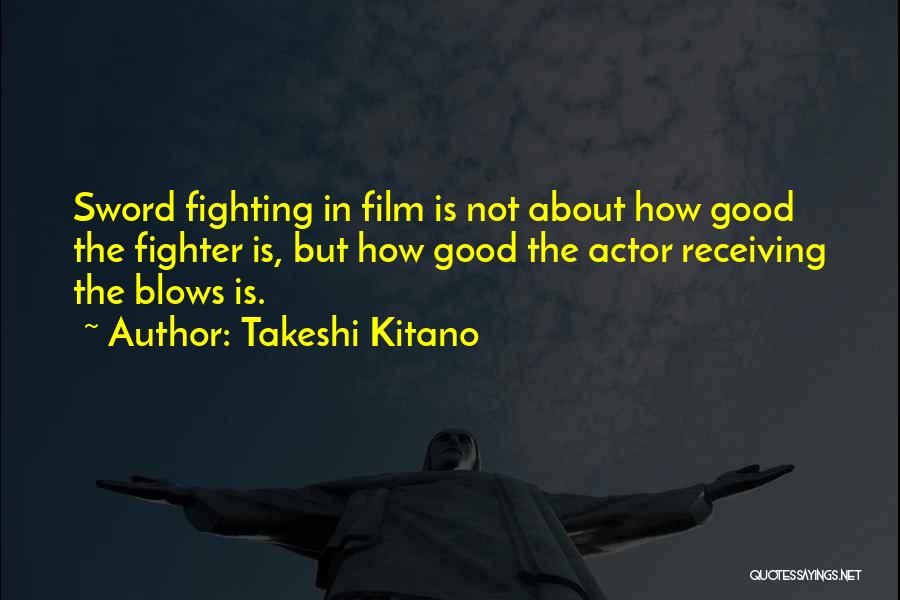 Takeshi Kitano Quotes: Sword Fighting In Film Is Not About How Good The Fighter Is, But How Good The Actor Receiving The Blows