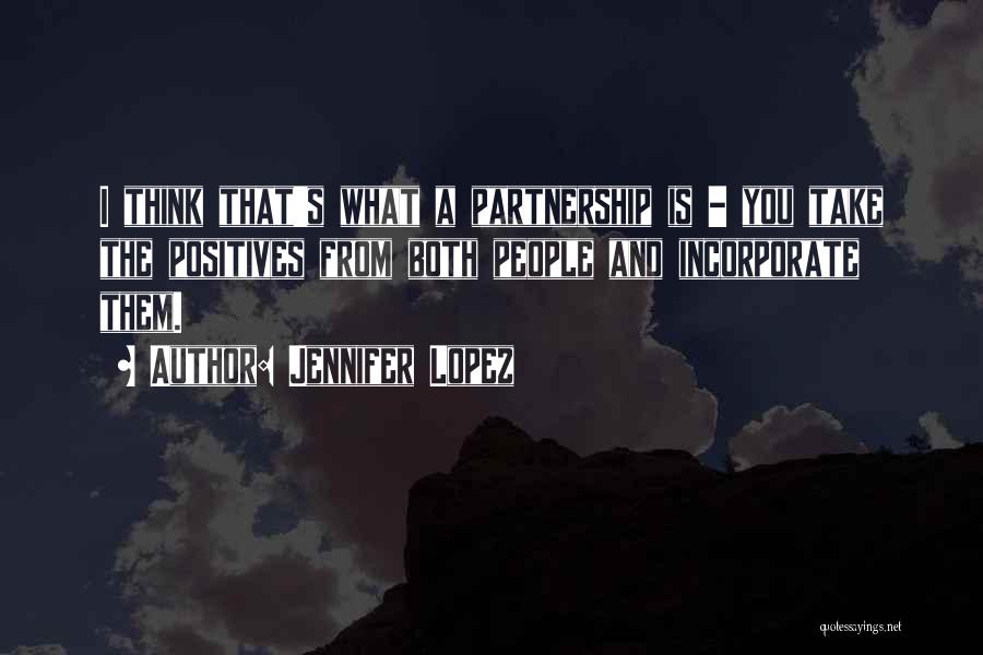 Jennifer Lopez Quotes: I Think That's What A Partnership Is - You Take The Positives From Both People And Incorporate Them.