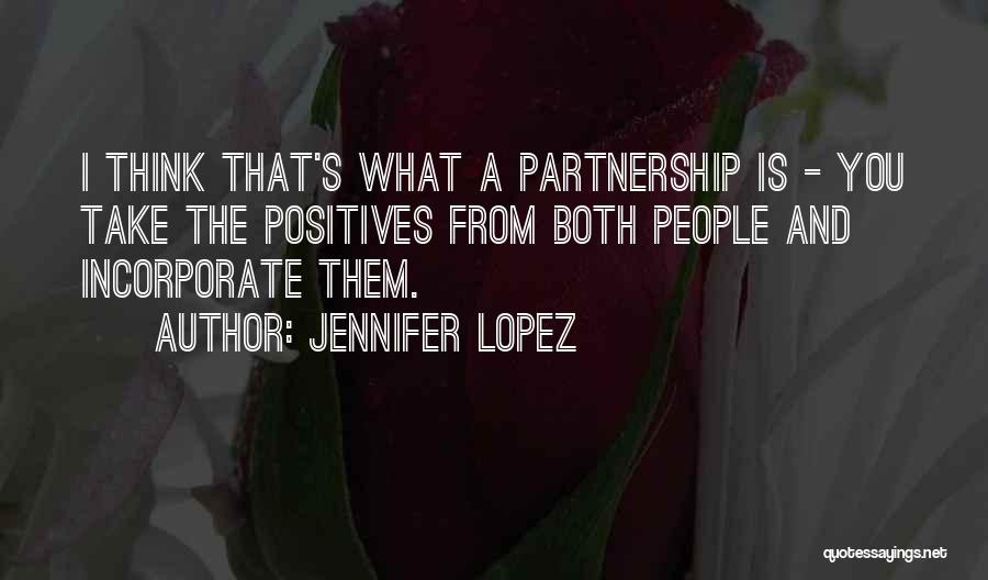 Jennifer Lopez Quotes: I Think That's What A Partnership Is - You Take The Positives From Both People And Incorporate Them.