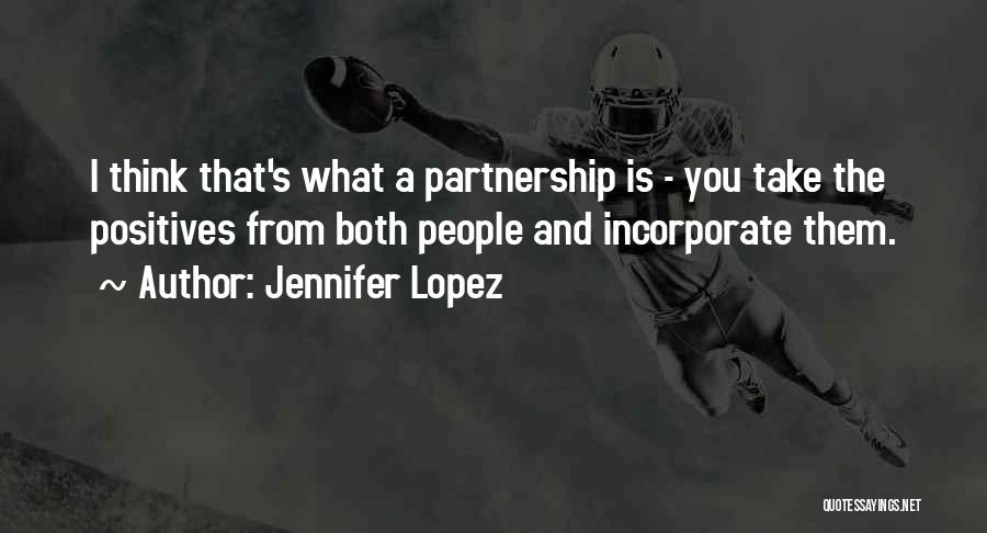 Jennifer Lopez Quotes: I Think That's What A Partnership Is - You Take The Positives From Both People And Incorporate Them.