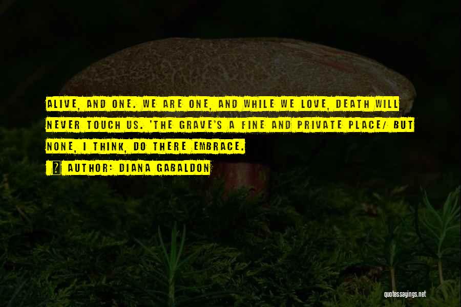 Diana Gabaldon Quotes: Alive, And One. We Are One, And While We Love, Death Will Never Touch Us. 'the Grave's A Fine And