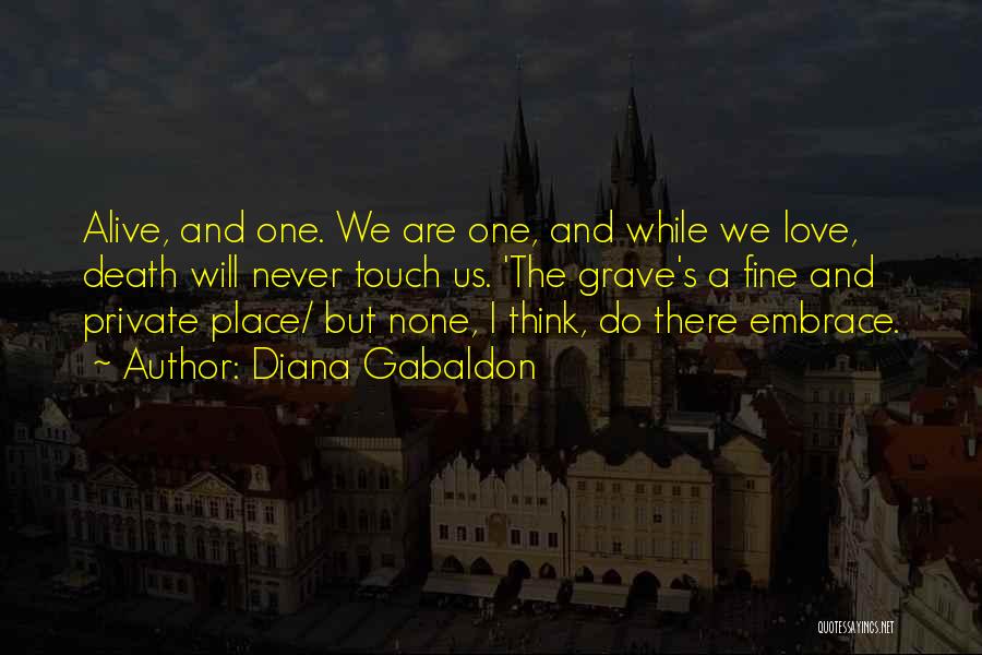 Diana Gabaldon Quotes: Alive, And One. We Are One, And While We Love, Death Will Never Touch Us. 'the Grave's A Fine And