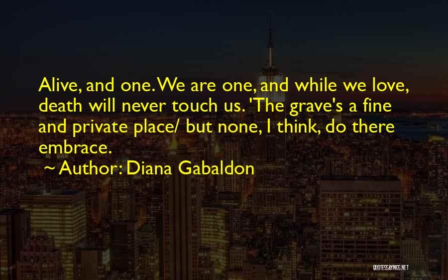 Diana Gabaldon Quotes: Alive, And One. We Are One, And While We Love, Death Will Never Touch Us. 'the Grave's A Fine And