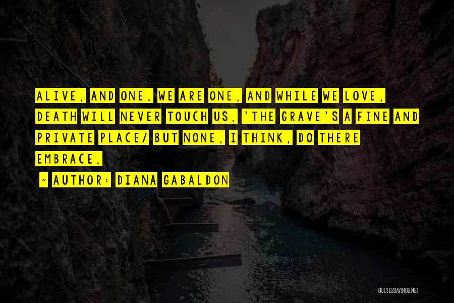 Diana Gabaldon Quotes: Alive, And One. We Are One, And While We Love, Death Will Never Touch Us. 'the Grave's A Fine And