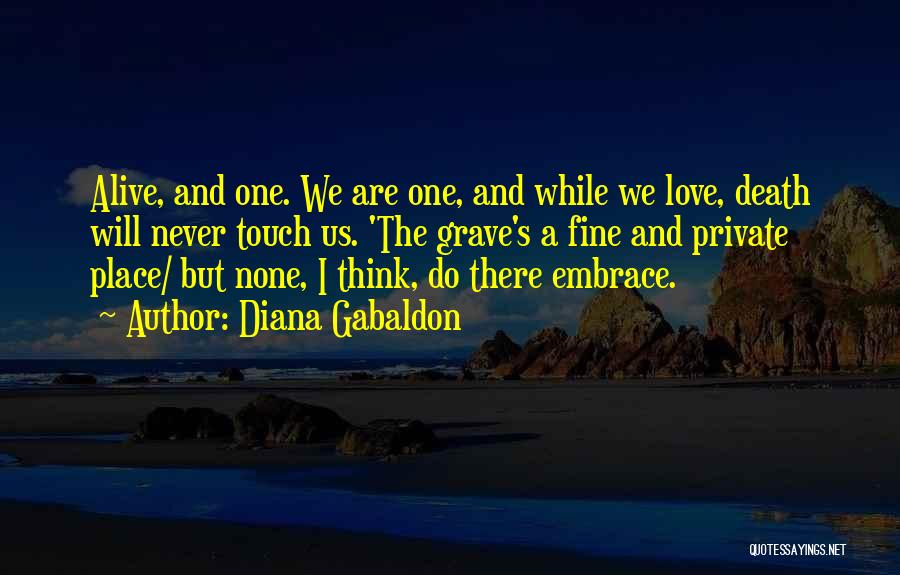 Diana Gabaldon Quotes: Alive, And One. We Are One, And While We Love, Death Will Never Touch Us. 'the Grave's A Fine And