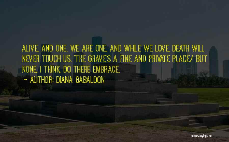 Diana Gabaldon Quotes: Alive, And One. We Are One, And While We Love, Death Will Never Touch Us. 'the Grave's A Fine And