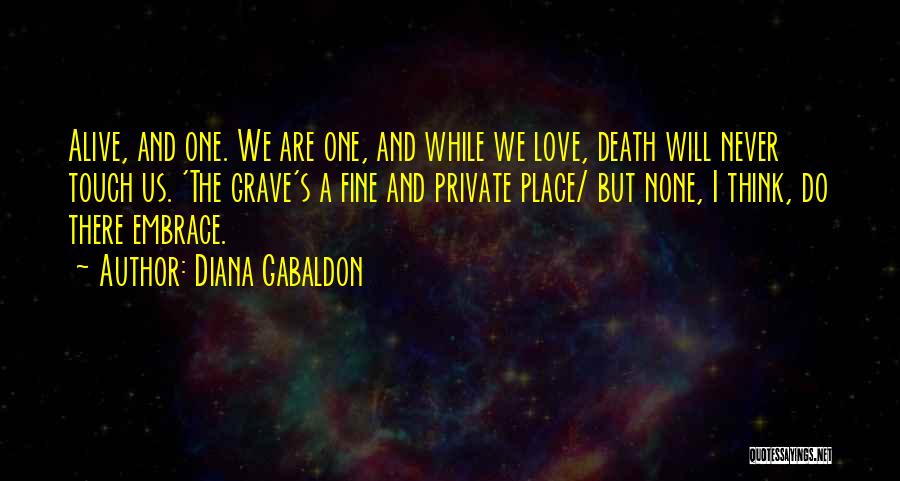 Diana Gabaldon Quotes: Alive, And One. We Are One, And While We Love, Death Will Never Touch Us. 'the Grave's A Fine And