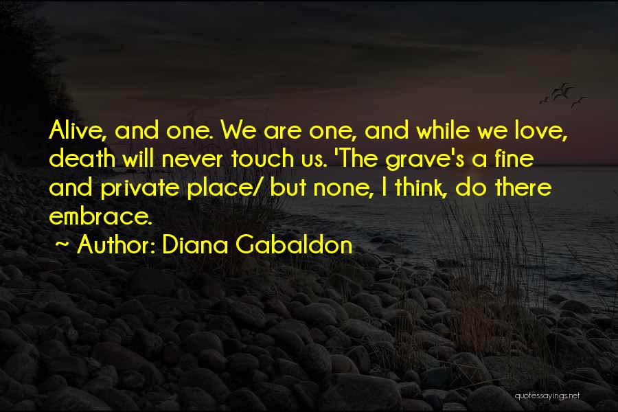 Diana Gabaldon Quotes: Alive, And One. We Are One, And While We Love, Death Will Never Touch Us. 'the Grave's A Fine And