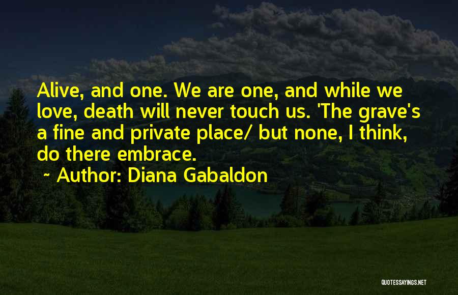 Diana Gabaldon Quotes: Alive, And One. We Are One, And While We Love, Death Will Never Touch Us. 'the Grave's A Fine And
