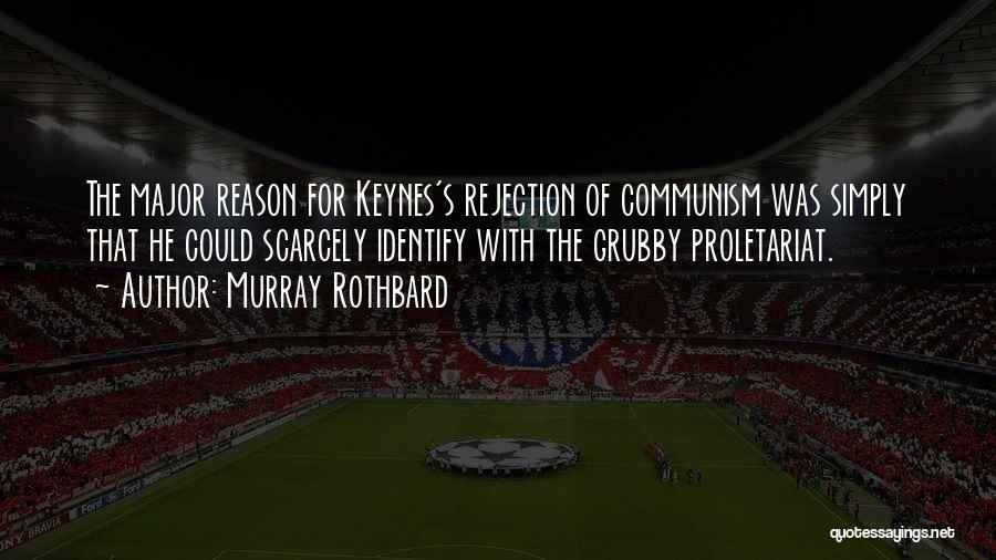 Murray Rothbard Quotes: The Major Reason For Keynes's Rejection Of Communism Was Simply That He Could Scarcely Identify With The Grubby Proletariat.