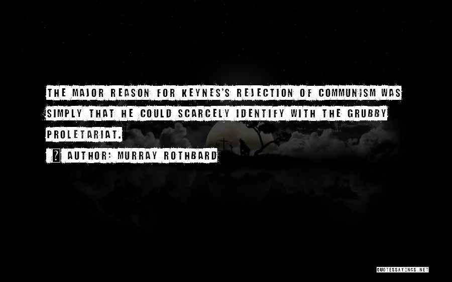 Murray Rothbard Quotes: The Major Reason For Keynes's Rejection Of Communism Was Simply That He Could Scarcely Identify With The Grubby Proletariat.