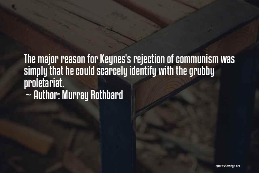 Murray Rothbard Quotes: The Major Reason For Keynes's Rejection Of Communism Was Simply That He Could Scarcely Identify With The Grubby Proletariat.