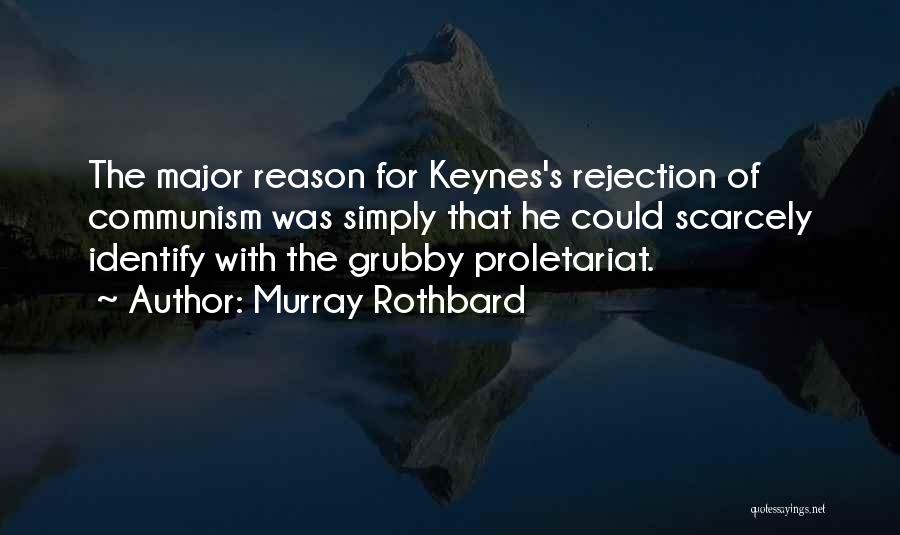 Murray Rothbard Quotes: The Major Reason For Keynes's Rejection Of Communism Was Simply That He Could Scarcely Identify With The Grubby Proletariat.