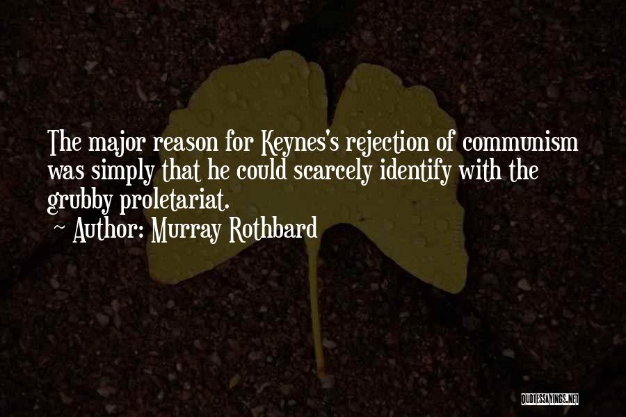 Murray Rothbard Quotes: The Major Reason For Keynes's Rejection Of Communism Was Simply That He Could Scarcely Identify With The Grubby Proletariat.