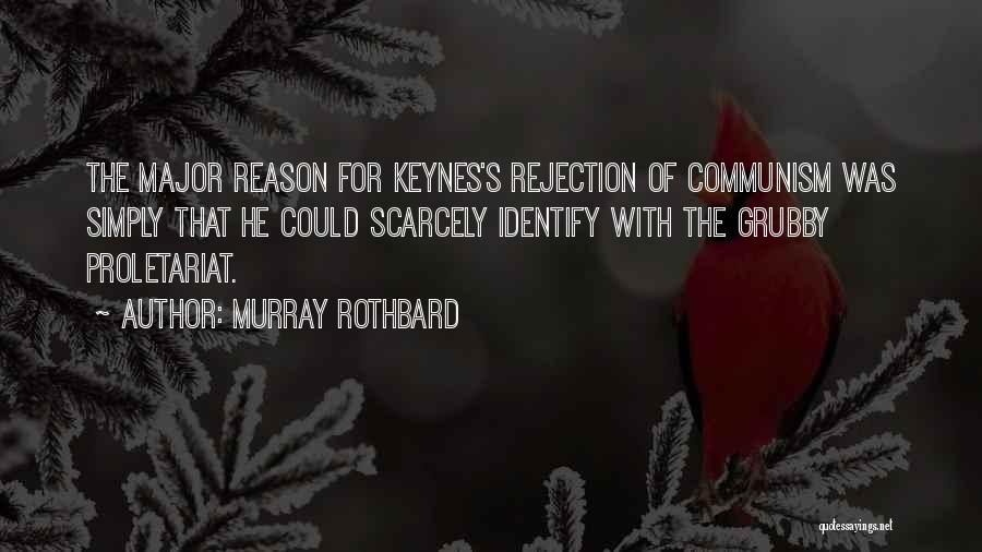 Murray Rothbard Quotes: The Major Reason For Keynes's Rejection Of Communism Was Simply That He Could Scarcely Identify With The Grubby Proletariat.