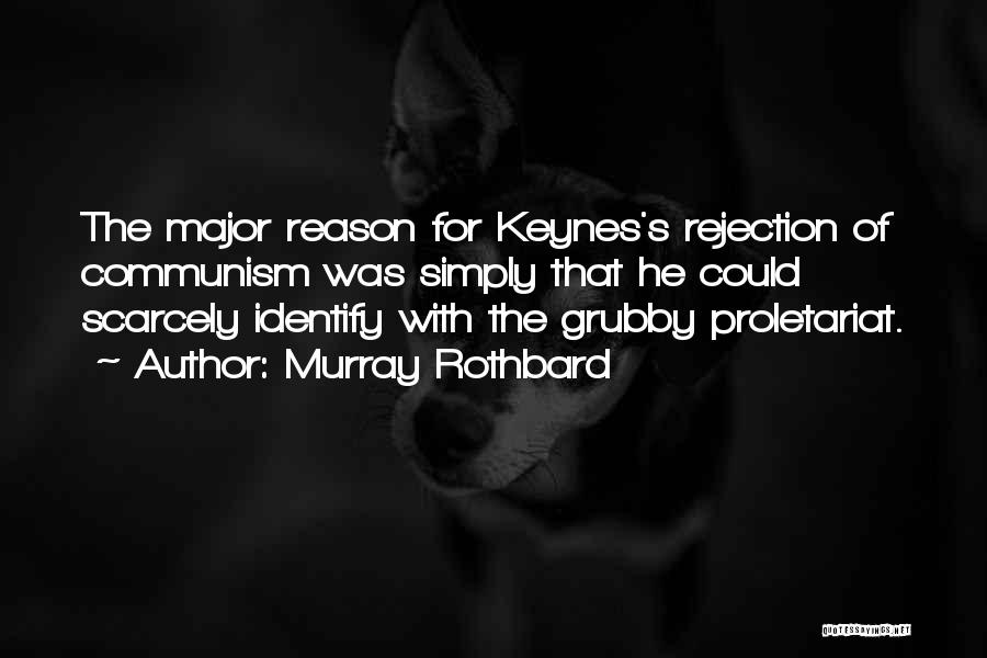 Murray Rothbard Quotes: The Major Reason For Keynes's Rejection Of Communism Was Simply That He Could Scarcely Identify With The Grubby Proletariat.