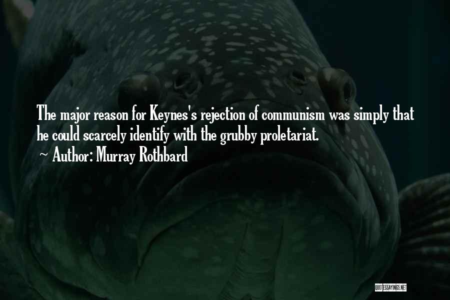 Murray Rothbard Quotes: The Major Reason For Keynes's Rejection Of Communism Was Simply That He Could Scarcely Identify With The Grubby Proletariat.