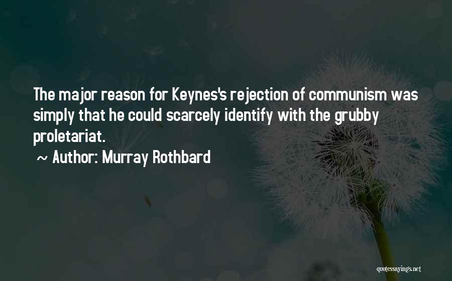 Murray Rothbard Quotes: The Major Reason For Keynes's Rejection Of Communism Was Simply That He Could Scarcely Identify With The Grubby Proletariat.