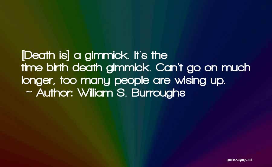 William S. Burroughs Quotes: [death Is] A Gimmick. It's The Time-birth-death Gimmick. Can't Go On Much Longer, Too Many People Are Wising Up.