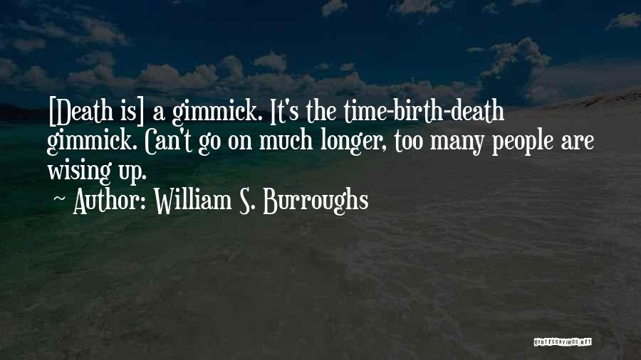 William S. Burroughs Quotes: [death Is] A Gimmick. It's The Time-birth-death Gimmick. Can't Go On Much Longer, Too Many People Are Wising Up.