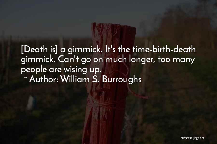 William S. Burroughs Quotes: [death Is] A Gimmick. It's The Time-birth-death Gimmick. Can't Go On Much Longer, Too Many People Are Wising Up.