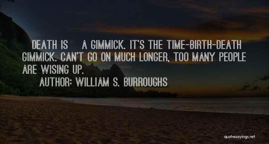 William S. Burroughs Quotes: [death Is] A Gimmick. It's The Time-birth-death Gimmick. Can't Go On Much Longer, Too Many People Are Wising Up.