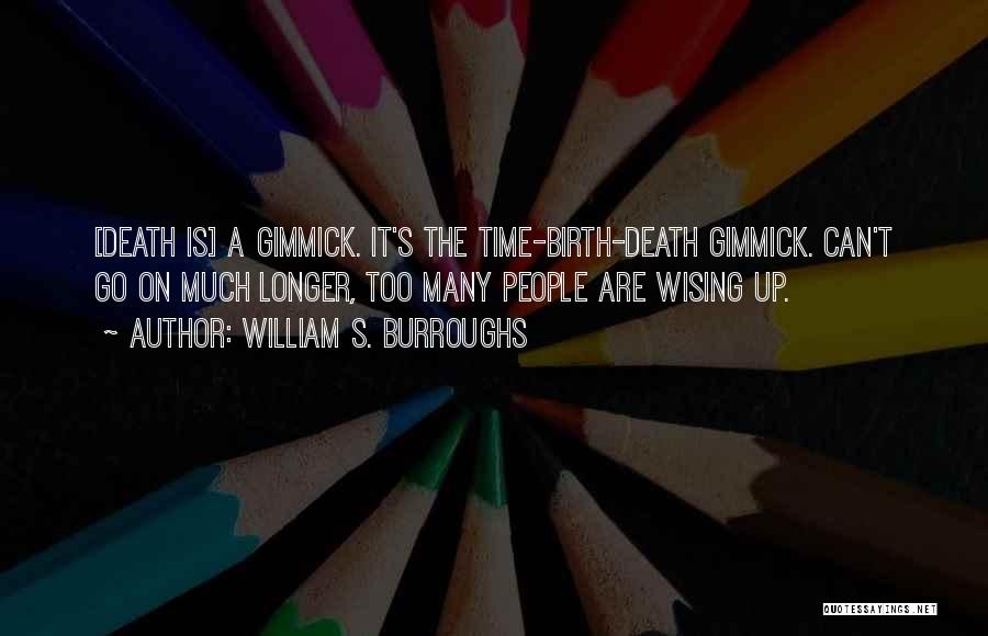 William S. Burroughs Quotes: [death Is] A Gimmick. It's The Time-birth-death Gimmick. Can't Go On Much Longer, Too Many People Are Wising Up.