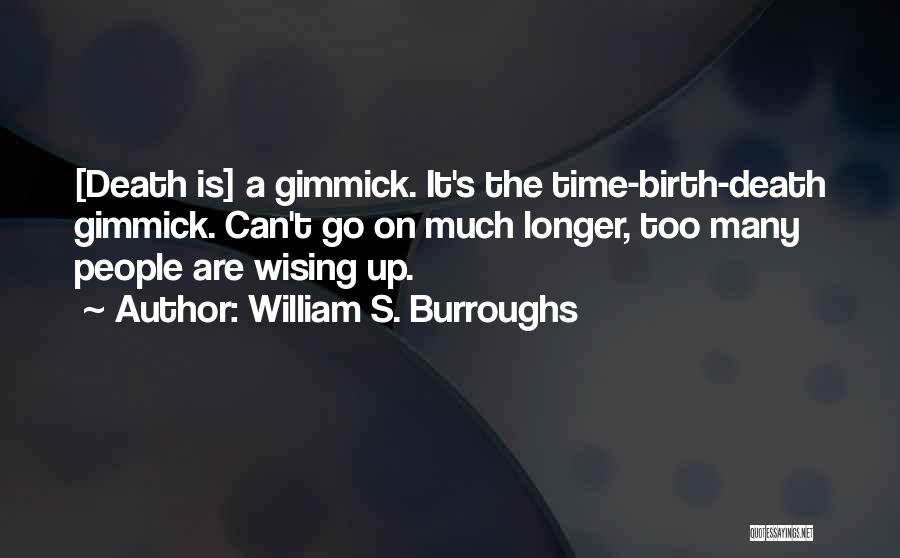 William S. Burroughs Quotes: [death Is] A Gimmick. It's The Time-birth-death Gimmick. Can't Go On Much Longer, Too Many People Are Wising Up.