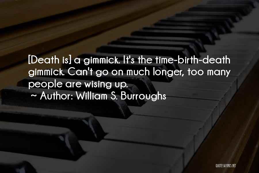 William S. Burroughs Quotes: [death Is] A Gimmick. It's The Time-birth-death Gimmick. Can't Go On Much Longer, Too Many People Are Wising Up.